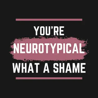 You're Neurotypical? What a Shame!