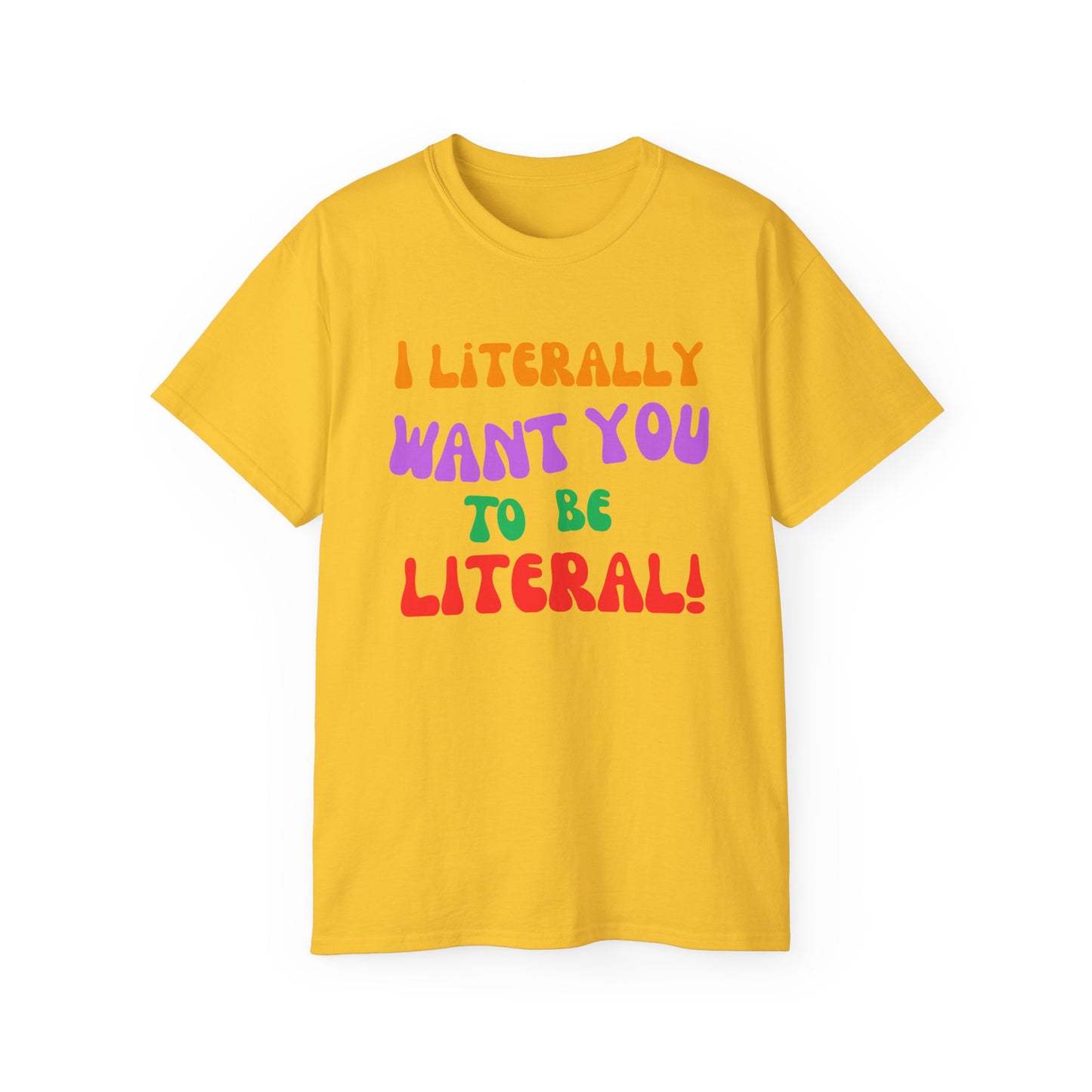 I Literally Want You to Be Literal  t-shirt