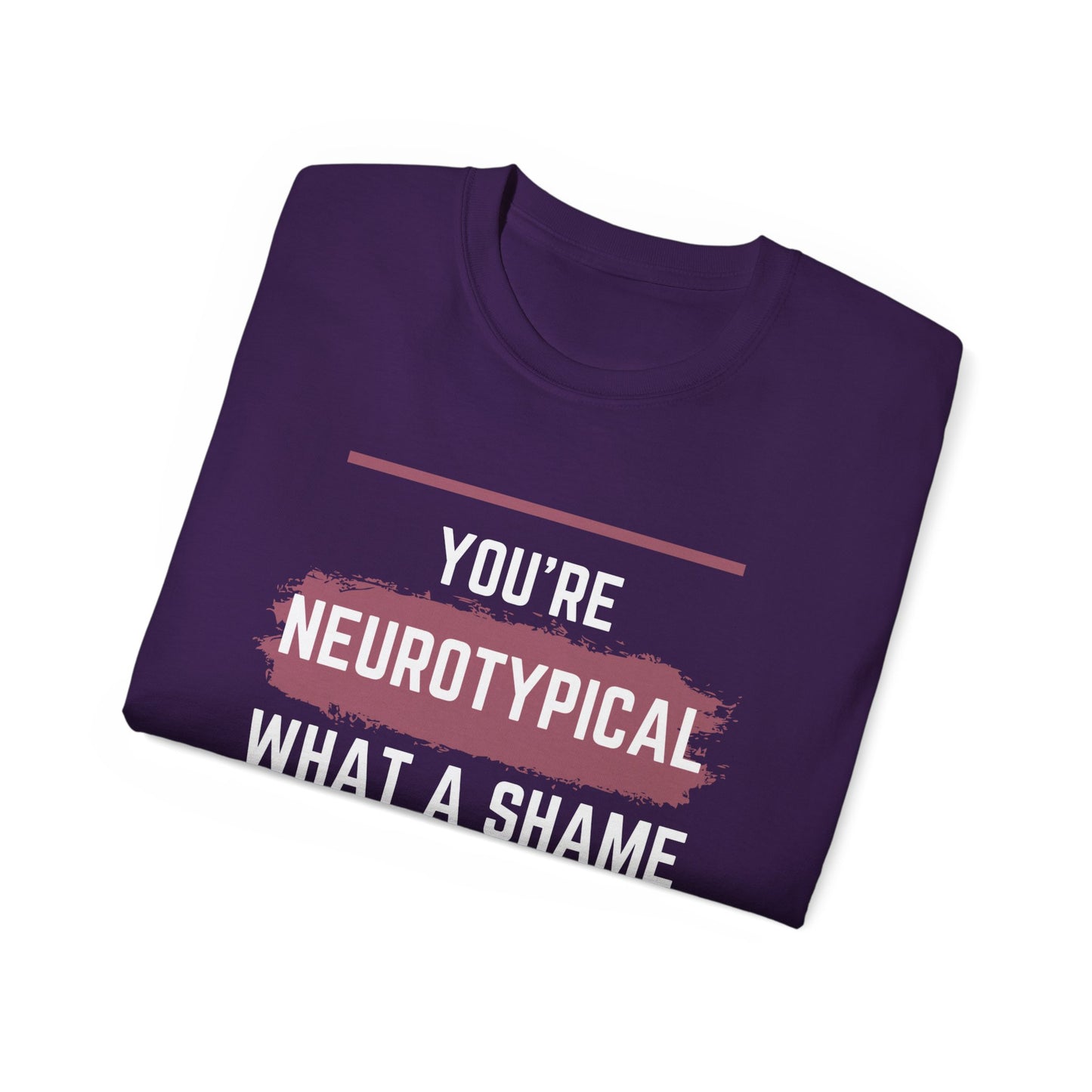 You're Neurotypical? What a Shame! t-shirt