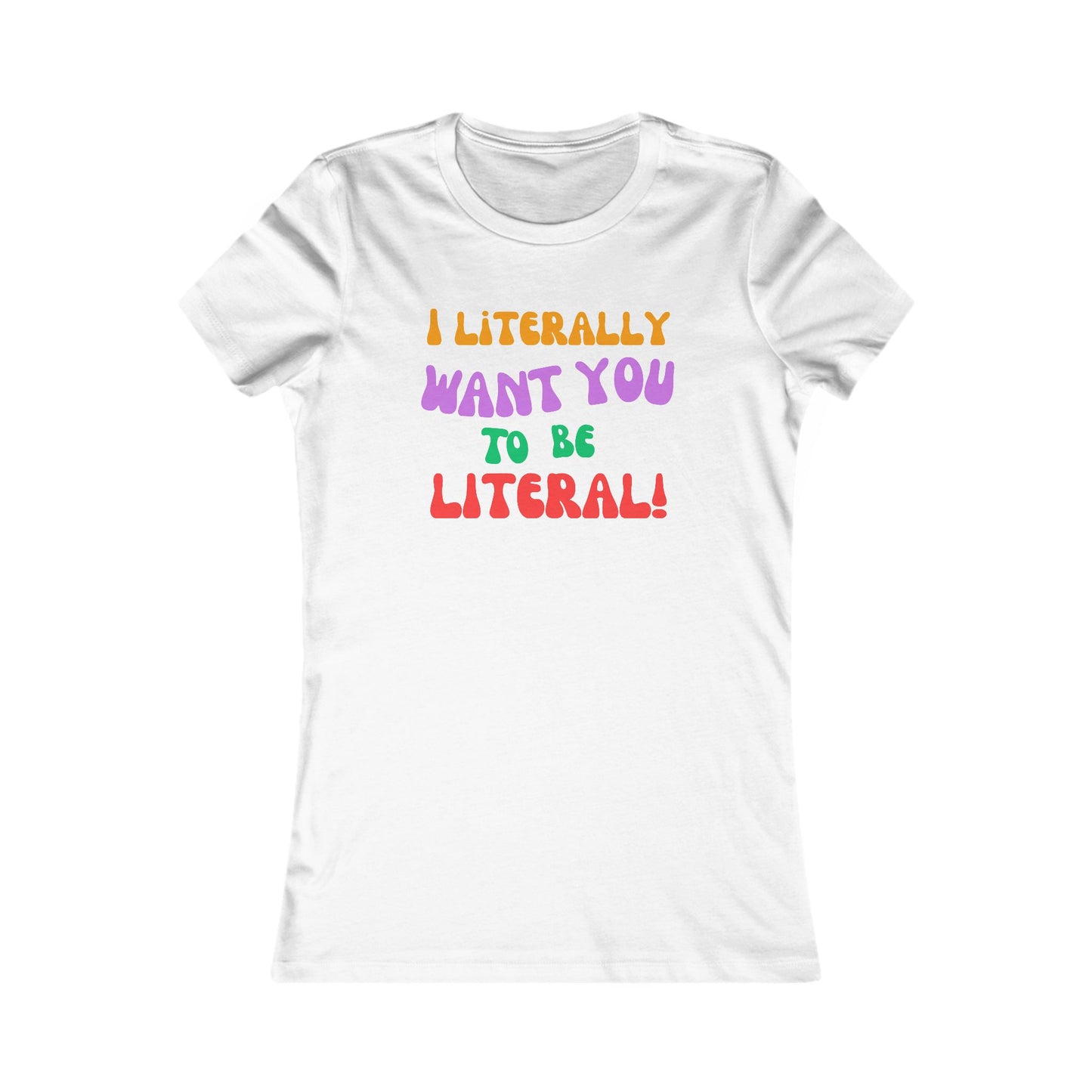 I Literally Want You to Be Literal women's tee