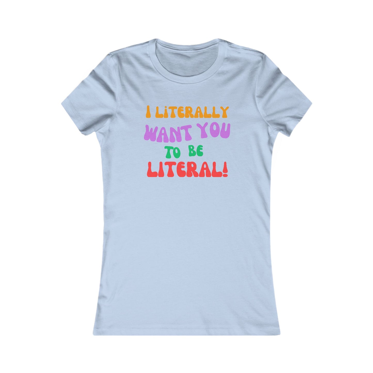 I Literally Want You to Be Literal women's tee