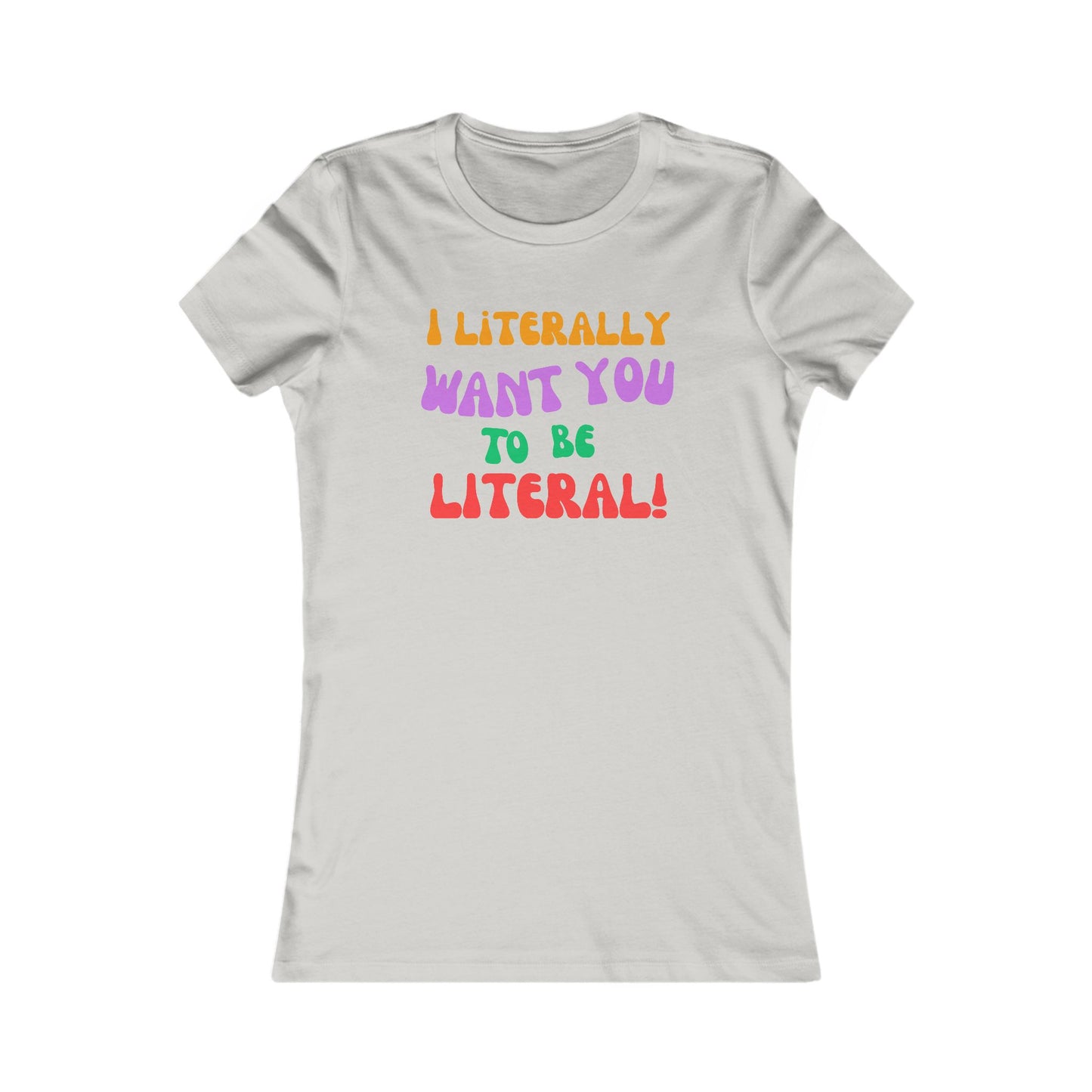 I Literally Want You to Be Literal women's tee