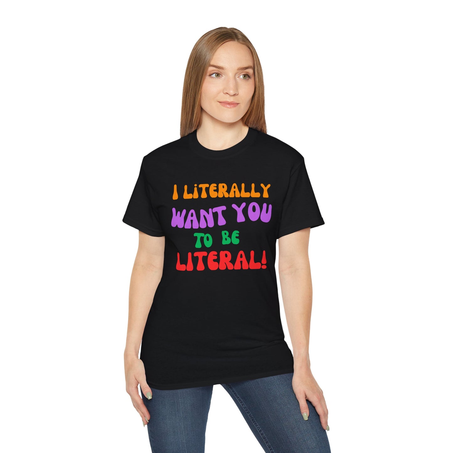 I Literally Want You to Be Literal  t-shirt