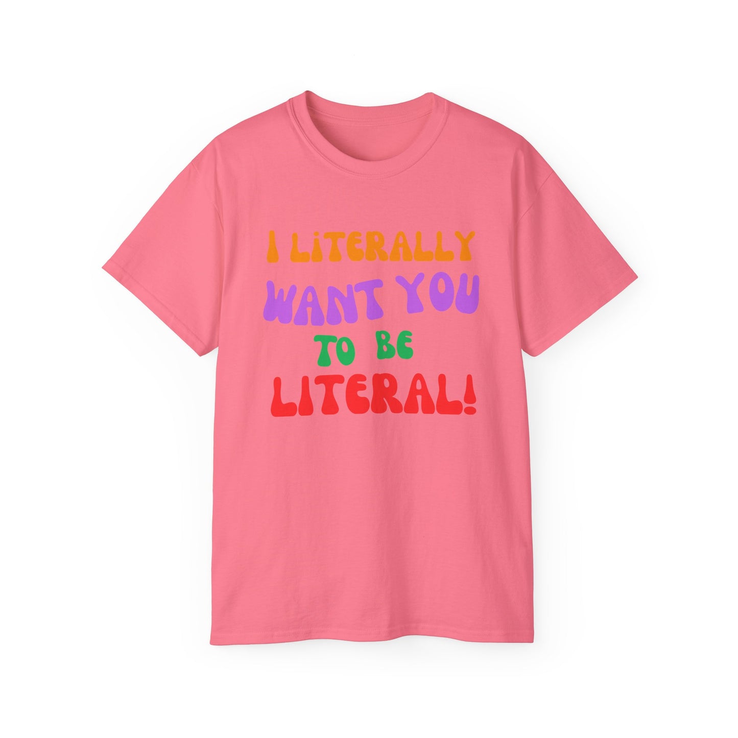 I Literally Want You to Be Literal  t-shirt