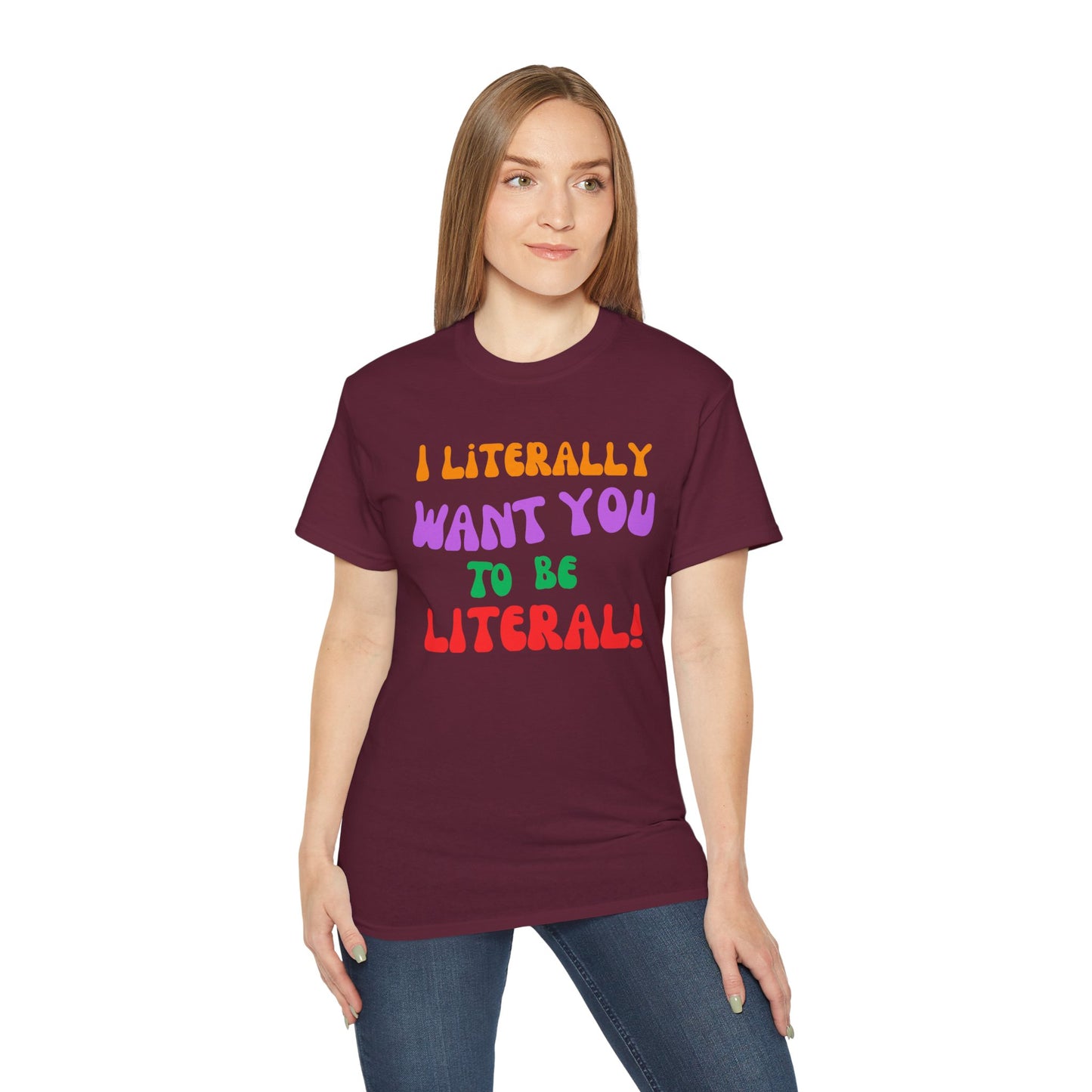 I Literally Want You to Be Literal  t-shirt