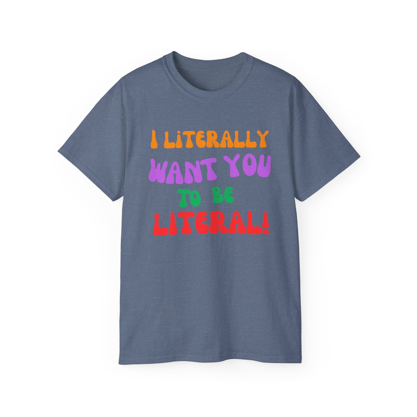 I Literally Want You to Be Literal  t-shirt