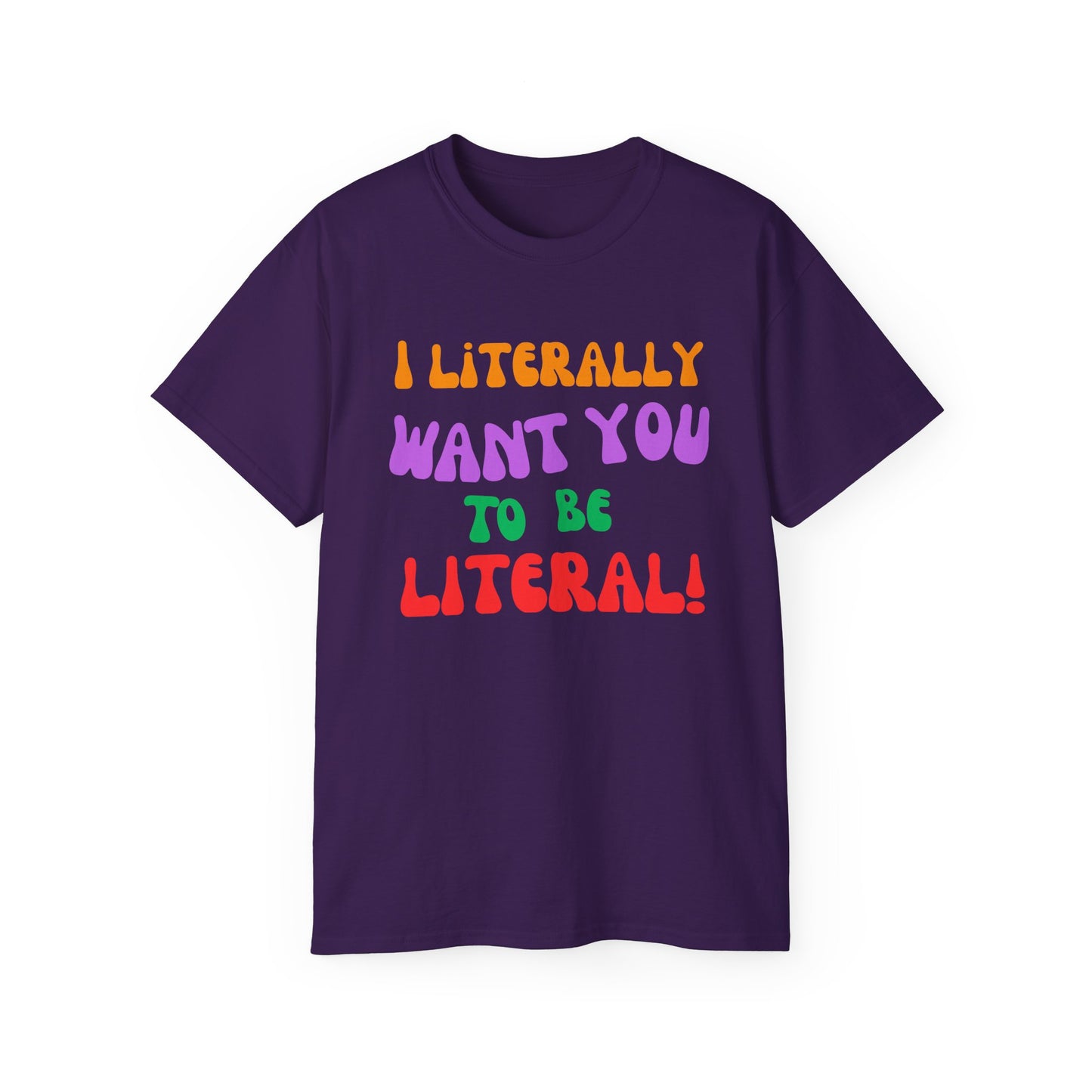 I Literally Want You to Be Literal  t-shirt