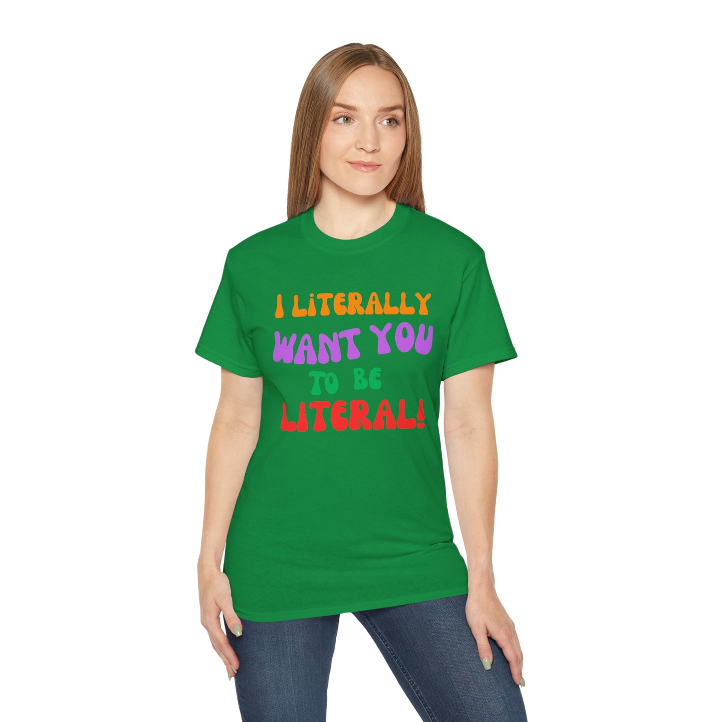 I Literally Want You to Be Literal  t-shirt