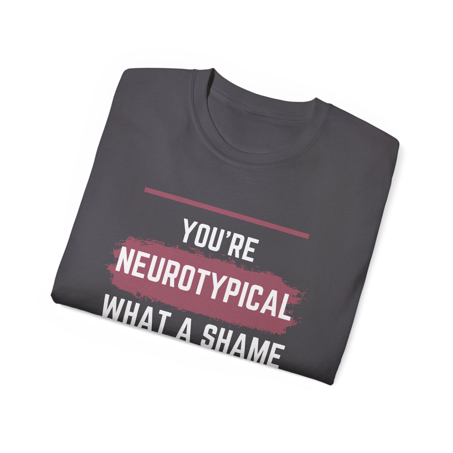 You're Neurotypical? What a Shame! t-shirt