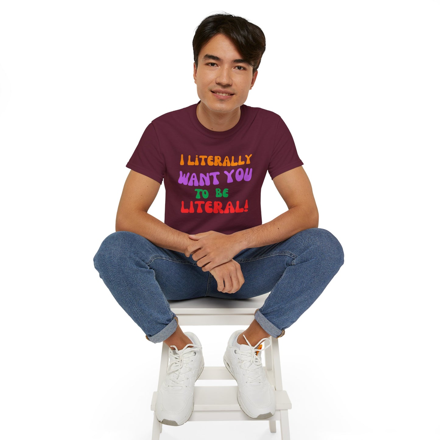 I Literally Want You to Be Literal  t-shirt