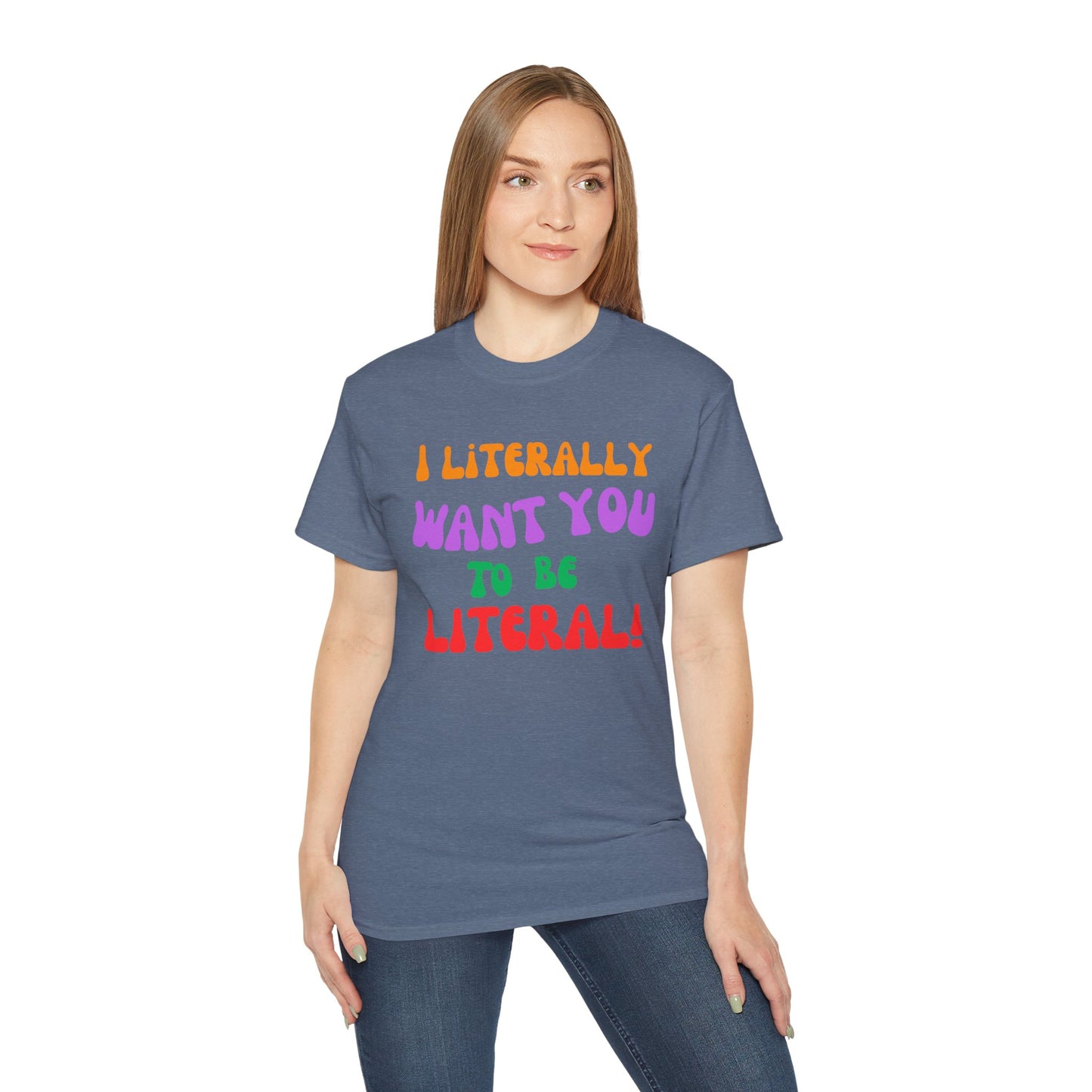 I Literally Want You to Be Literal  t-shirt