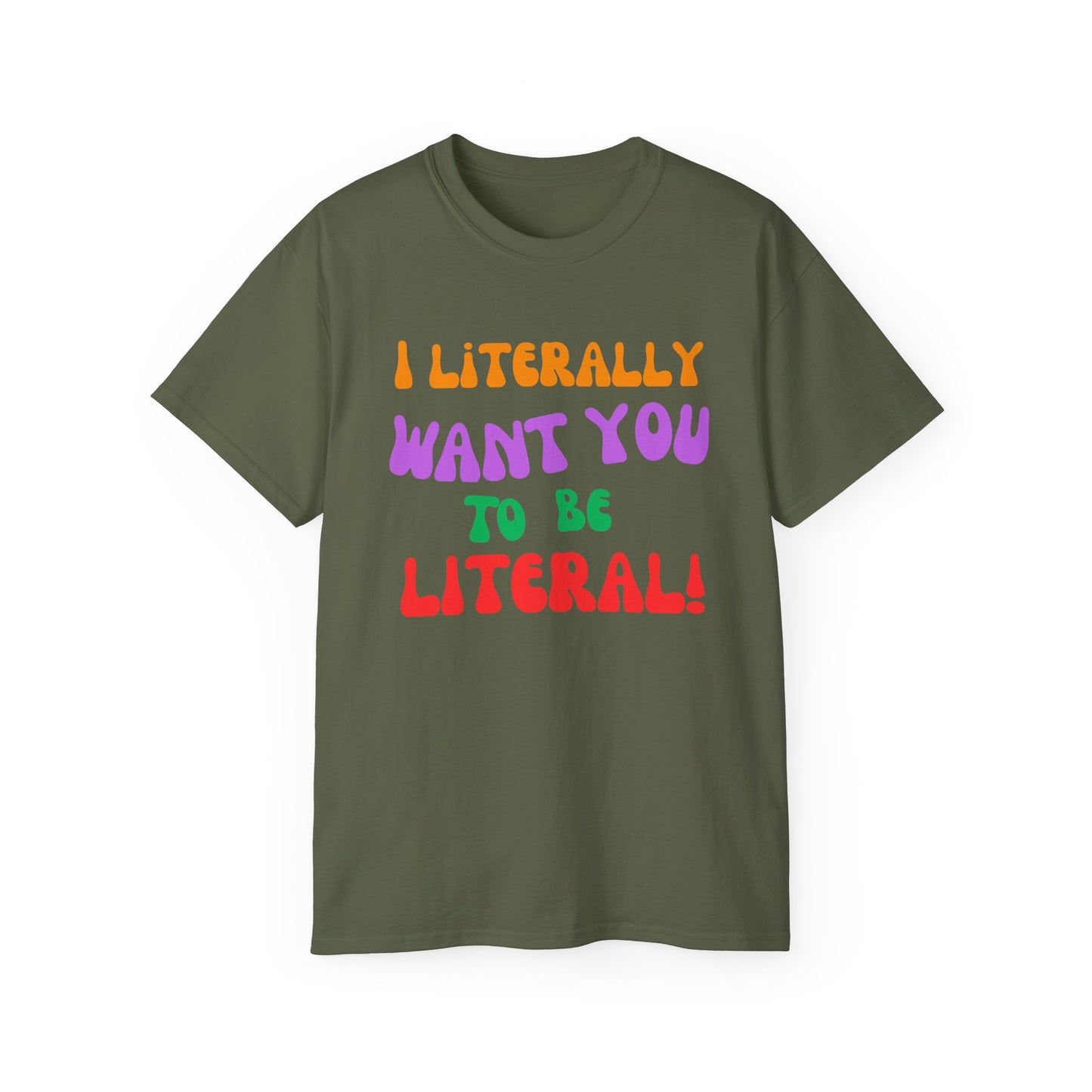 I Literally Want You to Be Literal  t-shirt