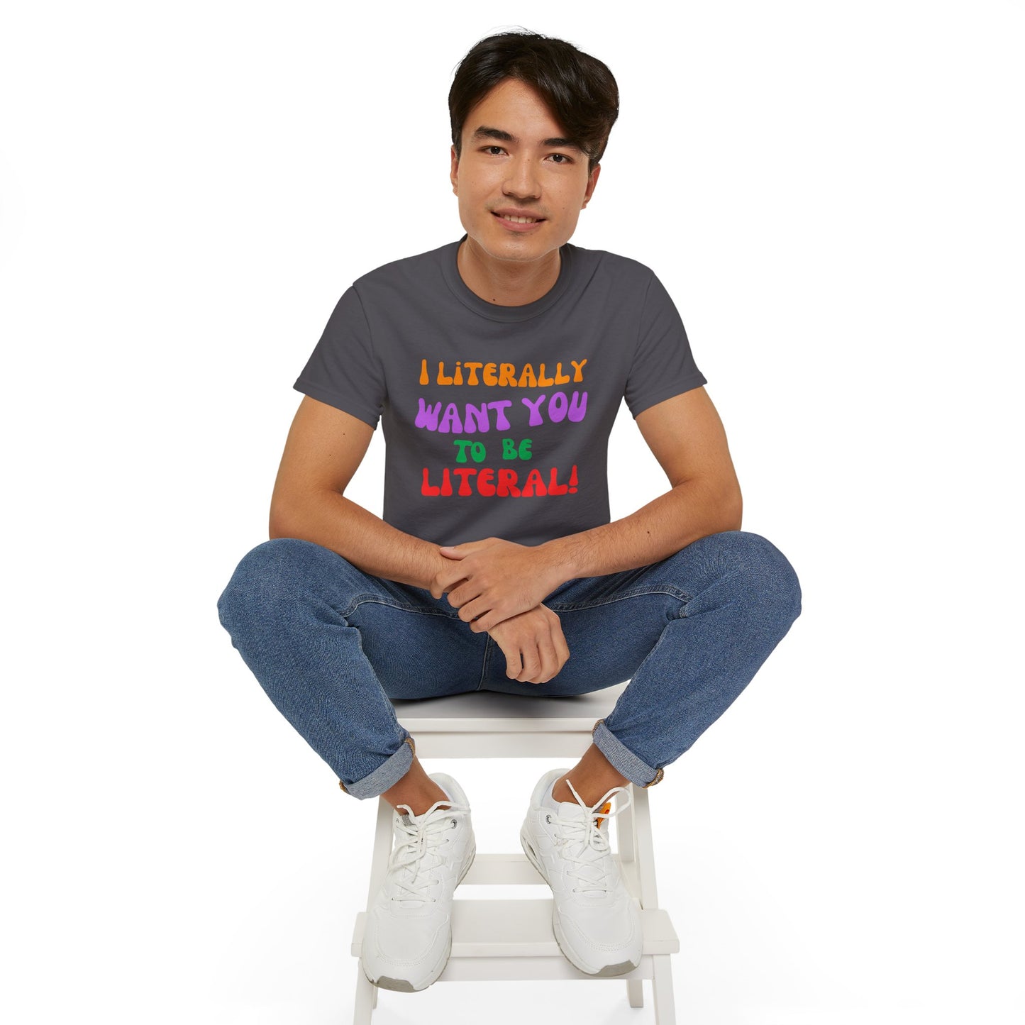 I Literally Want You to Be Literal  t-shirt