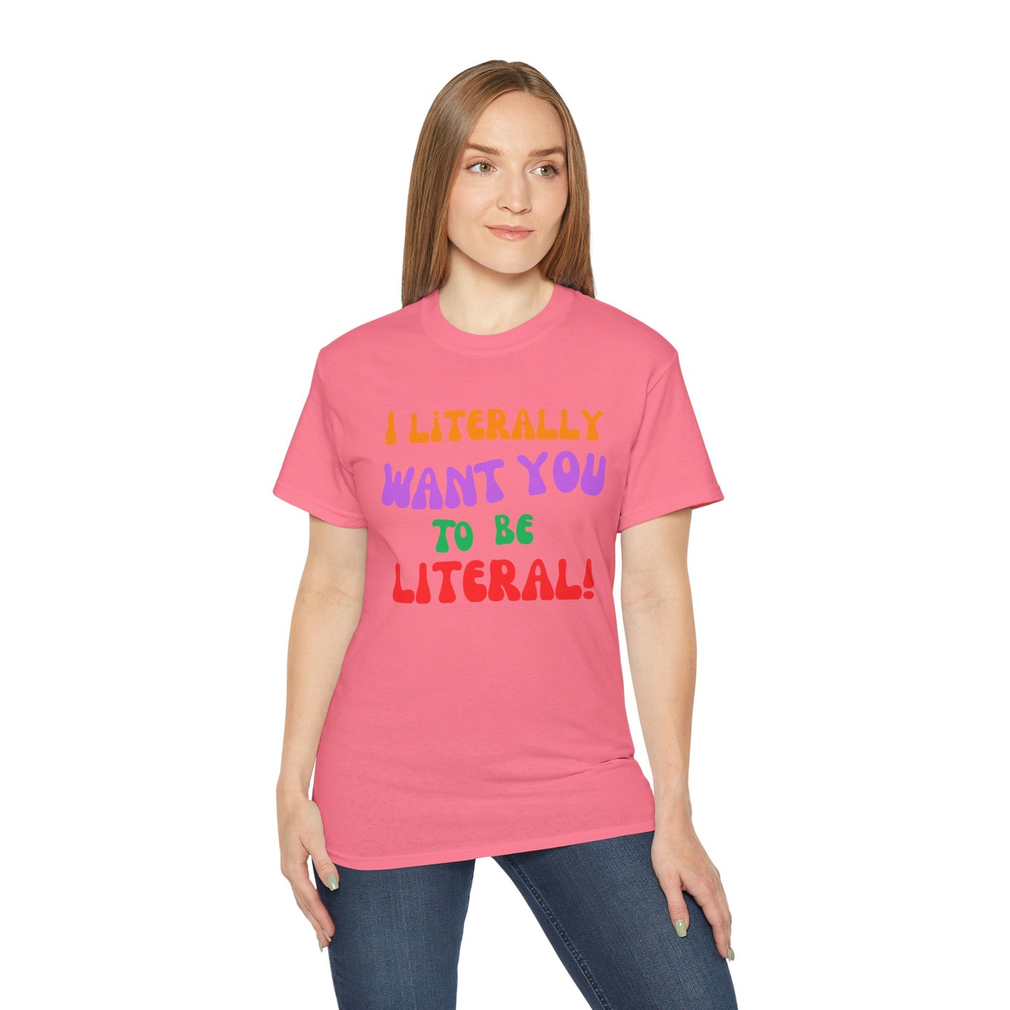 I Literally Want You to Be Literal  t-shirt